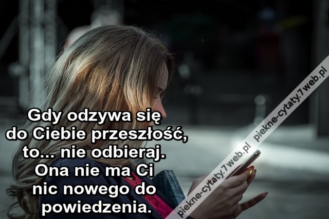 Gdy odzywa się do Ciebie przeszłość, to... nie odbieraj. Ona nie ma Ci nic nowego do powiedzenia.