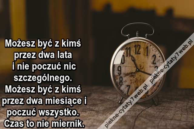 Możesz być z kimś przez dwa lata i nie poczuć nic szczególnego. Możesz być z kimś przez dwa miesiące i poczuć wszystko. Czas to nie miernik.