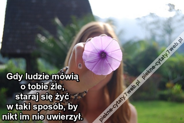 Gdy ludzie mówią o tobie źle, staraj się żyć w taki sposób, by nikt im nie uwierzył.