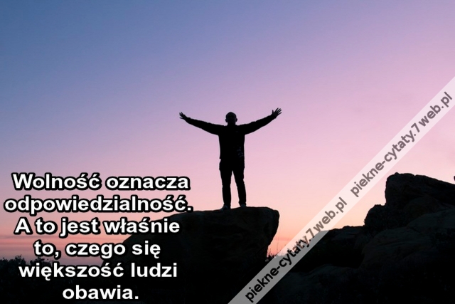 Wolność oznacza odpowiedzialność. A to jest właśnie to, czego się większość ludzi obawia.