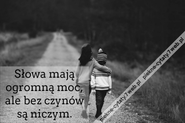 Słowa mają ogromną moc, ale bez czynów są niczym.