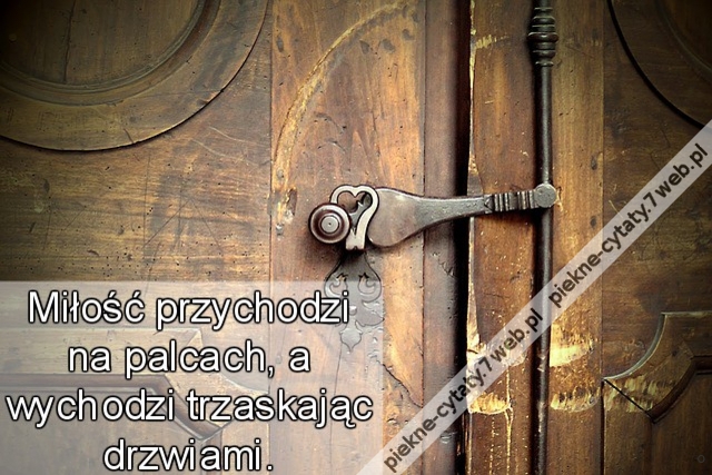 Miłość przychodzi na palcach, a wychodzi trzaskając drzwiami.