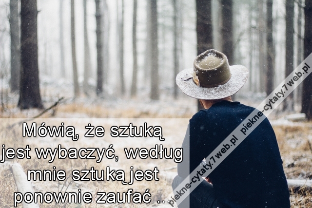 Mówią, że sztuką jest wybaczyć, według mnie sztuką jest ponownie zaufać ...