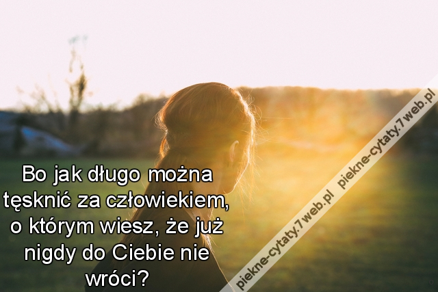 Bo jak długo można tęsknić za człowiekiem, o którym wiesz, że już nigdy do Ciebie nie wróci?