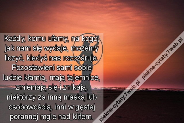 Każdy, komu ufamy, na kogo, jak nam się wydaje, możemy liczyć, kiedyś nas rozczaruje. Pozostawieni sami sobie ludzie kłamią, mają tajemnice, zmieniają się i znikają, niektórzy za inną maską lub osobowością, inni w gęstej porannej mgle nad klifem.