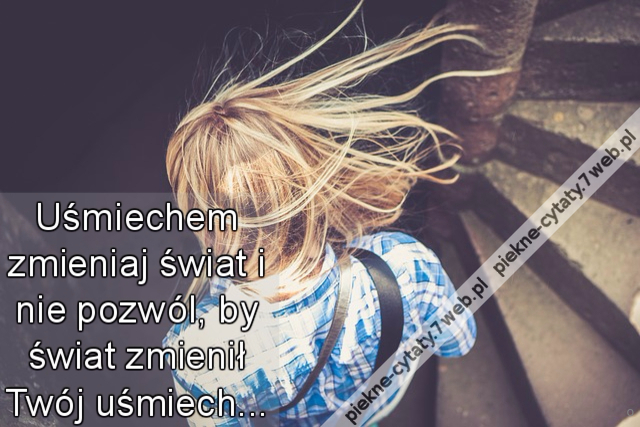 Uśmiechem zmieniaj świat i nie pozwól, by świat zmienił Twój uśmiech...