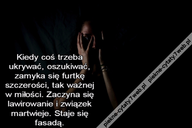 Kiedy coś trzeba ukrywać, oszukiwać, zamyka się furtkę szczerości, tak ważnej w miłości. Zaczyna się lawirowanie i związek martwieje. Staje się fasadą.