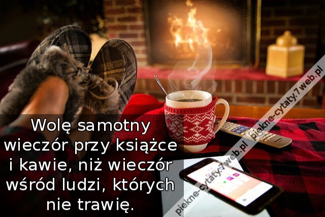 Wolę samotny wieczór przy książce i kawie, niż wieczór wśród ludzi, których nie trawię.