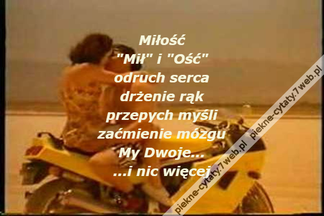 Miłość\r\n"Mił" i "Ość"\r\nodruch serca\r\ndrżenie rąk\r\nprzepych myśli\r\nzaćmienie mózgu\r\nMy Dwoje...\r\n...i nic więcej