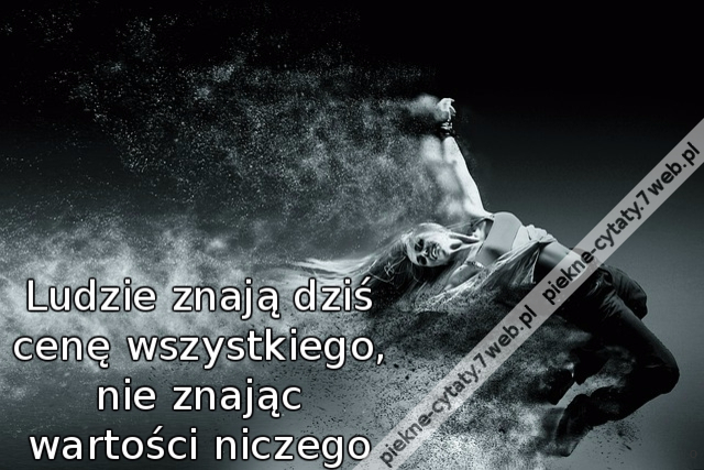 Ludzie znają dziś cenę wszystkiego, nie znając wartości niczego