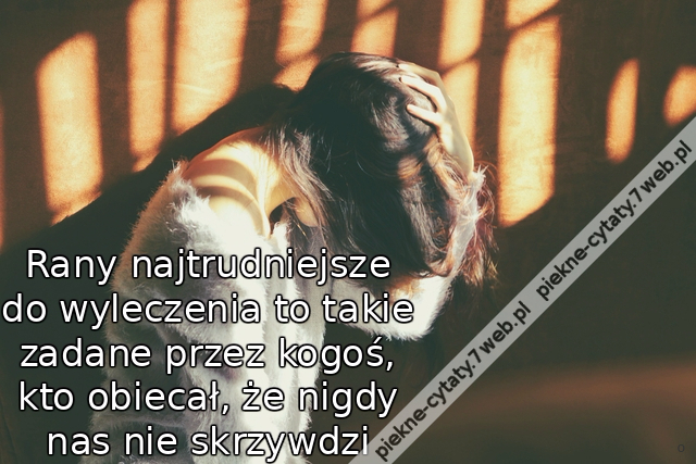 Rany najtrudniejsze do wyleczenia to takie zadane przez kogoś, kto obiecał, że nigdy nas nie skrzywdzi