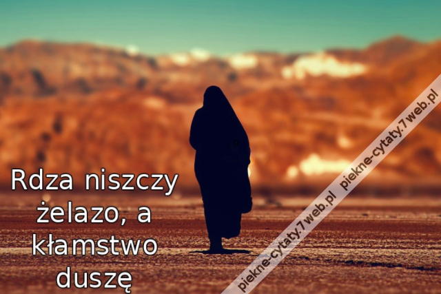 Rdza niszczy żelazo, a kłamstwo duszę