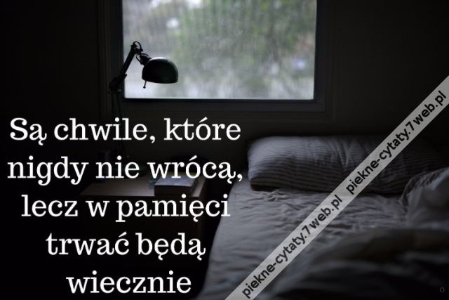 Są chwile, które nigdy nie wrócą, lecz w pamięci trwać będą wiecznie