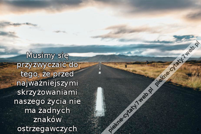 Musimy się przyzwyczaić do tego, że przed najważniejszymi skrzyżowaniami naszego życia nie ma żadnych znaków ostrzegawczych