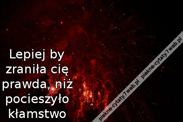 Lepiej by zraniła cię prawda, niż pocieszyło kłamstwo