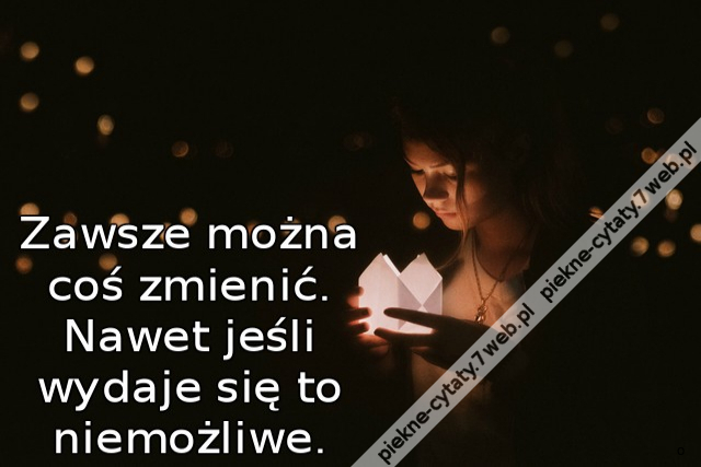 Zawsze można coś zmienić. Nawet jeśli wydaje się to niemożliwe.