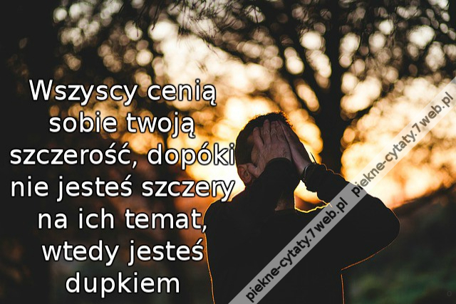 Wszyscy cenią sobie twoją szczerość, dopóki nie jesteś szczery na ich temat, wtedy jesteś dupkiem