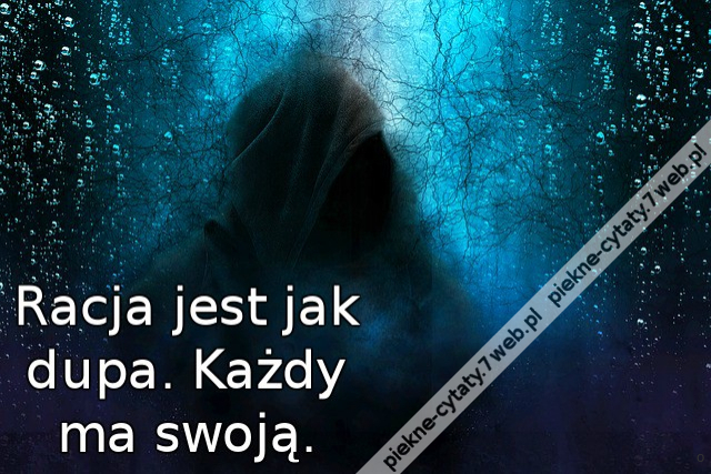 Racja jest jak dupa. Każdy ma swoją.