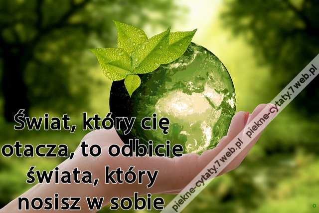 Świat, który cię otacza, to odbicie świata, który nosisz w sobie