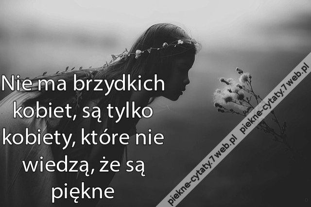 Nie ma brzydkich kobiet, są tylko kobiety, które nie wiedzą, że są piękne