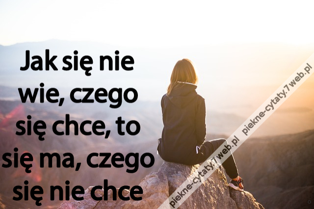 Jak się nie wie, czego się chce, to się ma, czego się nie chce