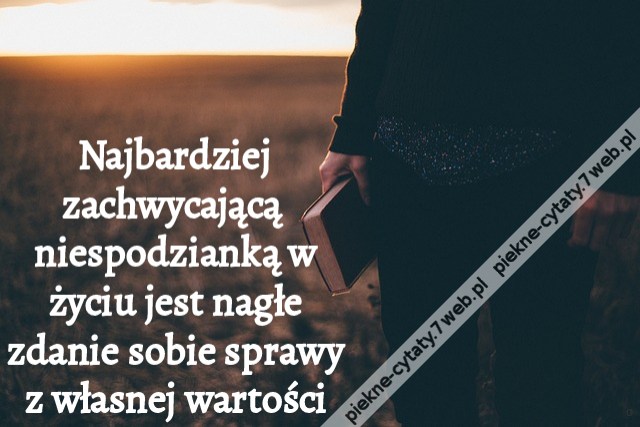 Najbardziej zachwycającą niespodzianką w życiu jest nagłe zdanie sobie sprawy z własnej wartości