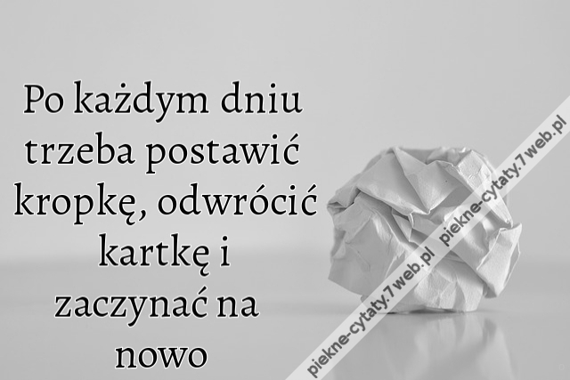 Po każdym dniu trzeba postawić kropkę, odwrócić kartkę i zaczynać na nowo