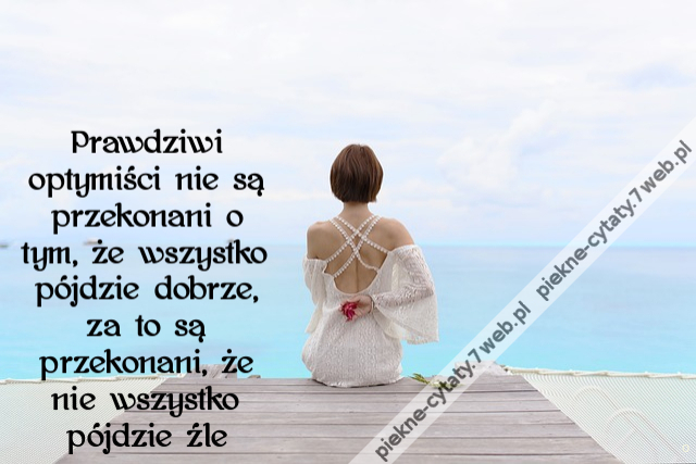 Prawdziwi optymiści nie są przekonani o tym, że wszystko pójdzie dobrze, za to są przekonani, że nie wszystko pójdzie źle