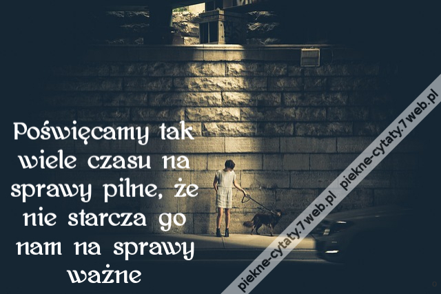 Poświęcamy tak wiele czasu na sprawy pilne, że nie starcza go nam na sprawy ważne