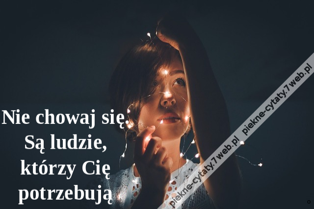 Nie chowaj się. Są ludzie, którzy Cię potrzebują