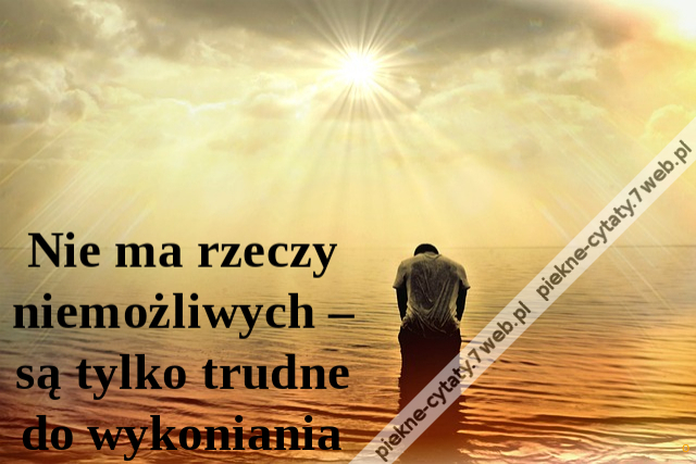 Nie ma rzeczy niemożliwych – są tylko trudne do wykoniania