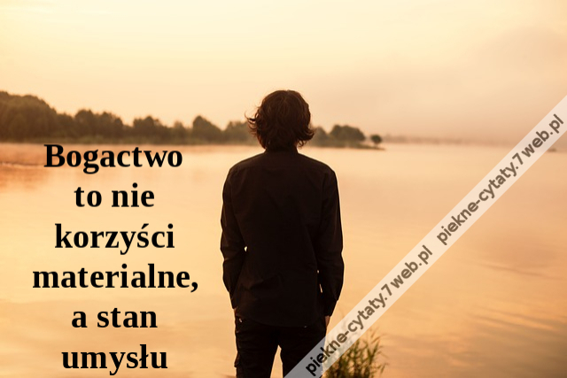 Bogactwo to nie korzyści materialne, a stan umysłu