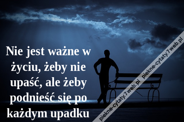 Nie jest ważne w życiu, żeby nie upaść, ale żeby podnieść się po każdym upadku