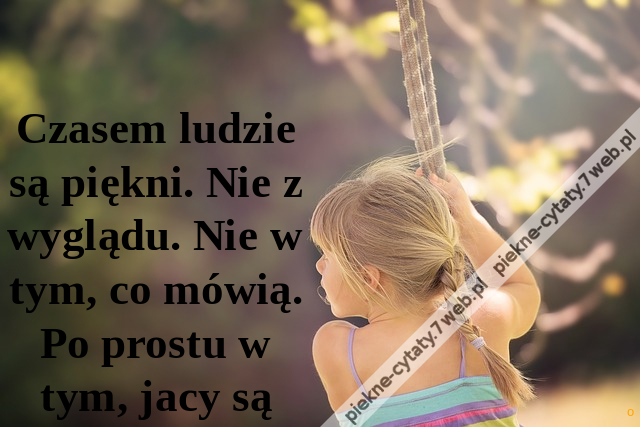 Czasem ludzie są piękni. Nie z wyglądu. Nie w tym, co mówią. Po prostu w tym, jacy są