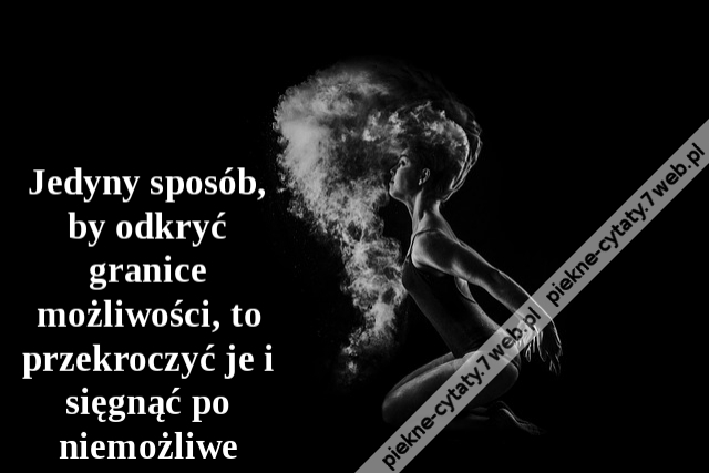 Jedyny sposób, by odkryć granice możliwości, to przekroczyć je i sięgnąć po niemożliwe