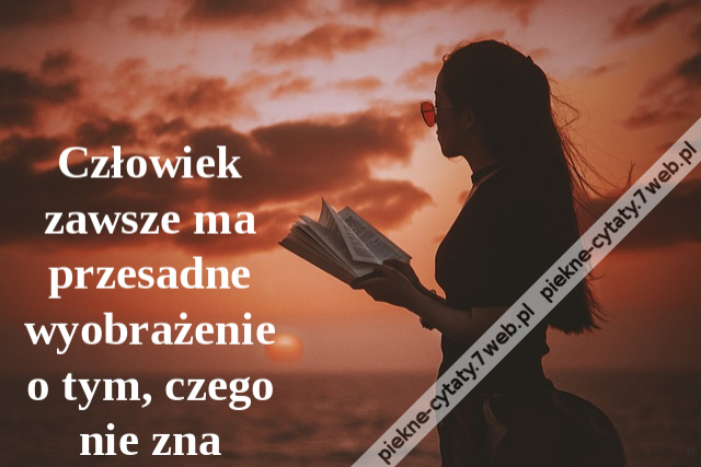 Człowiek zawsze ma przesadne wyobrażenie o tym, czego nie zna