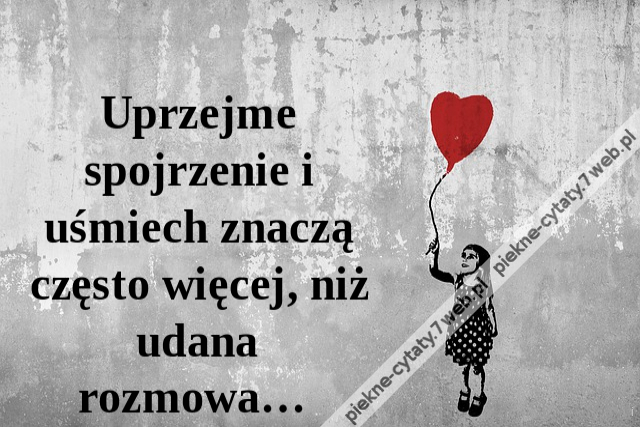 Uprzejme spojrzenie i uśmiech znaczą często więcej, niż udana rozmowa…