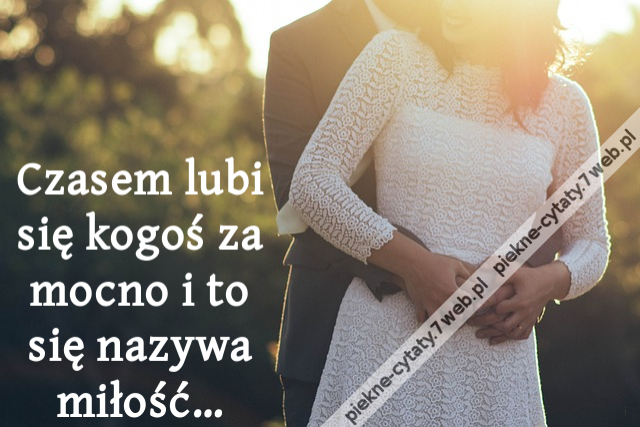 Czasem lubi się kogoś za mocno i to się nazywa miłość…