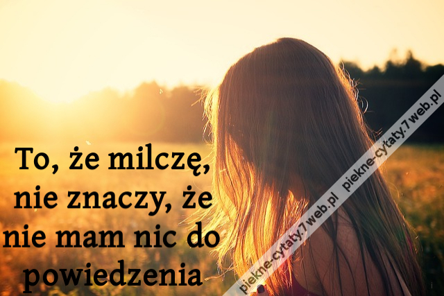 To, że milczę, nie znaczy, że nie mam nic do powiedzenia