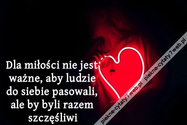 Dla miłości nie jest ważne, aby ludzie do siebie pasowali, ale by byli razem szczęśliwi