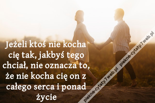 Jeżeli ktoś nie kocha cię tak, jakbyś tego chciał, nie oznacza to, że nie kocha cię on z całego serca i ponad życie