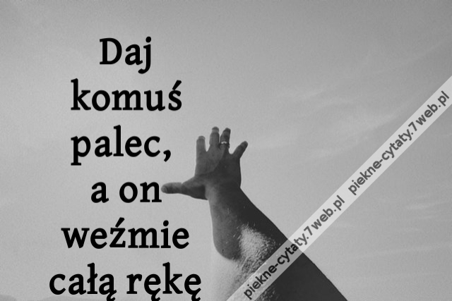 Daj komuś palec, a on weźmie całą rękę