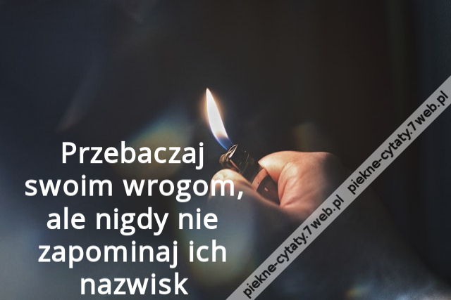 Przebaczaj swoim wrogom, ale nigdy nie zapominaj ich nazwisk