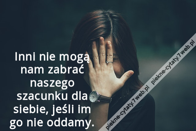 Inni nie mogą nam zabrać naszego szacunku dla siebie, jeśli im go nie oddamy.