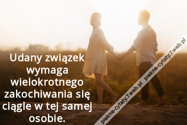 Udany związek wymaga wielokrotnego zakochiwania się ciągle w tej samej osobie.