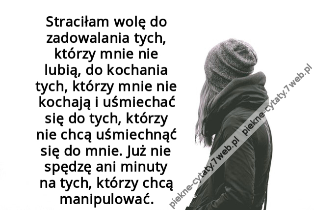 Straciłam wolę do zadowalania tych, którzy mnie nie lubią, do kochania tych, którzy mnie nie kochają i uśmiechać się do tych, którzy nie chcą uśmiechnąć się do mnie. Już nie spędzę ani minuty na tych, którzy chcą manipulować