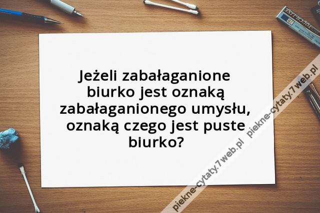 Jeżeli zabałaganione biurko jest oznaką zabałaganionego umysłu, oznaką czego jest puste biurko?