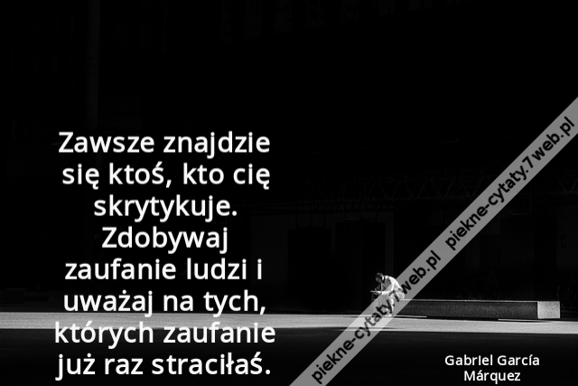 Zawsze znajdzie się ktoś, kto cię skrytykuje. Zdobywaj zaufanie ludzi i uważaj na tych, których zaufanie już raz straciłaś.