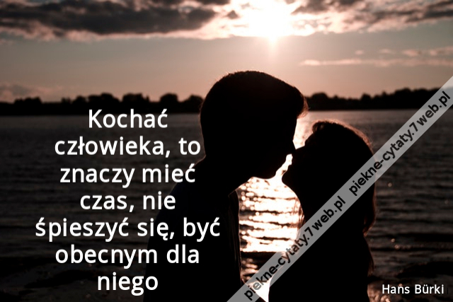 Kochać człowieka, to znaczy mieć czas, nie śpieszyć się, być obecnym dla niego.