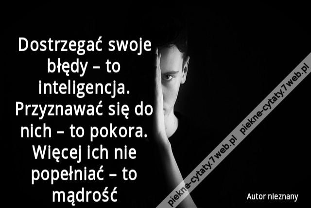 Dostrzegać swoje błędy – to inteligencja. Przyznawać się do nich – to pokora. Więcej ich nie popełniać – to mądrość